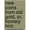 New Coins From Old Gold, Or, Homely Hint door Thomas Champness