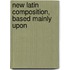 New Latin Composition, Based Mainly Upon
