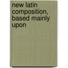 New Latin Composition, Based Mainly Upon door Daniell