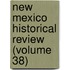 New Mexico Historical Review (Volume 38)