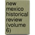 New Mexico Historical Review (Volume 6)
