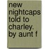 New Nightcaps Told To Charley. By Aunt F