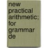 New Practical Arithmetic; For Grammar De