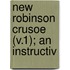 New Robinson Crusoe (V.1); An Instructiv