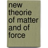 New Theorie Of Matter And Of Force by William Barlow