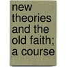 New Theories And The Old Faith; A Course door James Allanson Picton