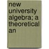 New University Algebra; A Theoretical An