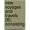 New Voyages And Travels (8); Consisting by Sir Richard Phillips