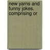 New Yarns And Funny Jokes. Comprising Or by Peter Carey