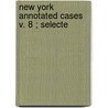 New York Annotated Cases  V. 8 ; Selecte door Wayland Everett Benjamin