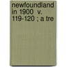 Newfoundland In 1900  V. 119-120 ; A Tre door Moses Harvey