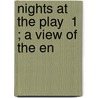 Nights At The Play  1 ; A View Of The En by Dutton Cook