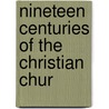 Nineteen Centuries Of The Christian Chur by Daniel Webster Kurtz