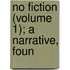 No Fiction (Volume 1); A Narrative, Foun