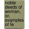 Noble Deeds Of Woman, Or, Examples Of Fe by Elizabeth Starling