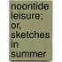 Noontide Leisure; Or, Sketches In Summer
