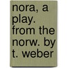 Nora, A Play. From The Norw. By T. Weber by Henrik Johan Ibsen