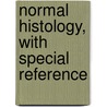 Normal Histology, With Special Reference by George Arthur Piersol