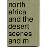 North Africa And The Desert Scenes And M by George E. Woodberry