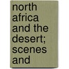 North Africa And The Desert; Scenes And by George Edward Woodberry