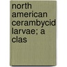 North American Cerambycid Larvae; A Clas door Craighead