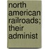 North American Railroads; Their Administ