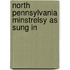 North Pennsylvania Minstrelsy As Sung In