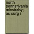 North Pennsylvania Minstrelsy; As Sung I
