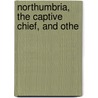 Northumbria, The Captive Chief, And Othe by James Thomson