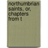 Northumbrian Saints, Or, Chapters From T by Edgar C.S. Gibson