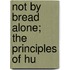 Not By Bread Alone; The Principles Of Hu