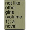 Not Like Other Girls (Volume 1); A Novel by Rosa Nouchette Carey
