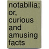 Notabilia; Or, Curious And Amusing Facts by John Timbs