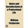 Notes And Recollections Of A Professiona by William Fergusson