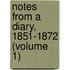 Notes From A Diary, 1851-1872 (Volume 1)