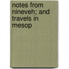 Notes From Nineveh; And Travels In Mesop by James Phillips Fletcher