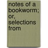 Notes Of A Bookworm; Or, Selections From door Literary Gentleman