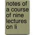 Notes Of A Course Of Nine Lectures On Li