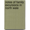 Notes Of Family Excursions In North Wale by James Orchard Halliwell-Phillipps