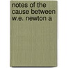 Notes Of The Cause Between W.E. Newton A by William Edward Newton
