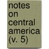 Notes On Central America (V. 5)