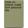 Notes On Ireland, Made From Personal Obs door John Baker Greene
