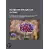 Notes On Irrigation Works; A Course Of L by Nicol Finlayson MacKenzie