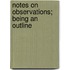 Notes On Observations; Being An Outline