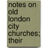 Notes On Old London City Churches; Their