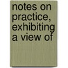 Notes On Practice, Exhibiting A View Of by Troubat
