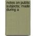 Notes On Public Subjects; Made During A