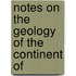 Notes On The Geology Of The Continent Of