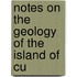 Notes On The Geology Of The Island Of Cu