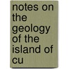 Notes On The Geology Of The Island Of Cu door Robert Thomas Hill